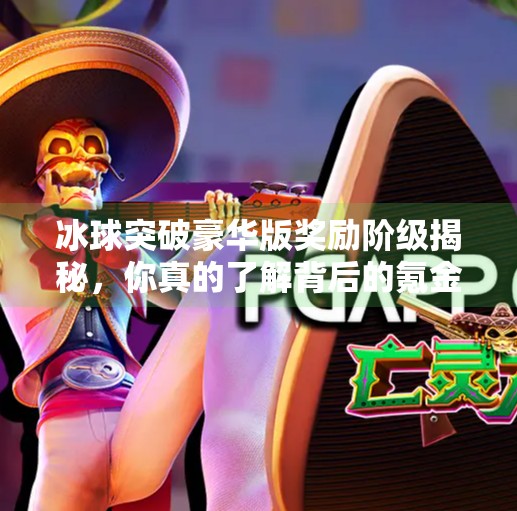 冰球突破豪华版奖励阶级揭秘,你真的了解背后的氪金逻辑吗?冰球突破豪华版奖励阶级