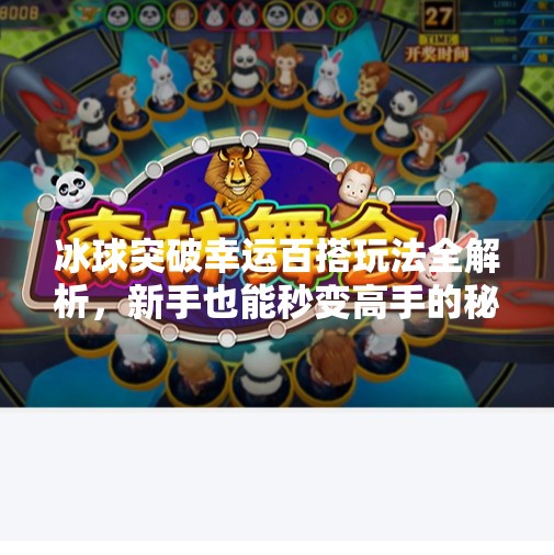 冰球突破幸运百搭玩法全解析，新手也能秒变高手的秘籍！冰球突破幸运百搭如何玩