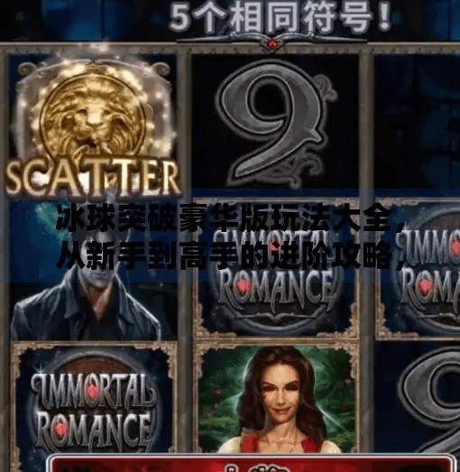 冰球突破豪华版玩法大全,从新手到高手的进阶攻略,带你玩转高能竞技!冰球突破豪华版玩法大全