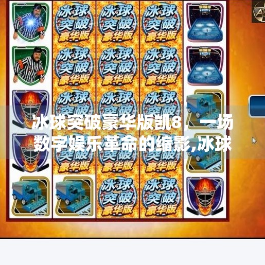 冰球突破豪华版凯8,一场数字娱乐革命的缩影,冰球突破豪华版凯8