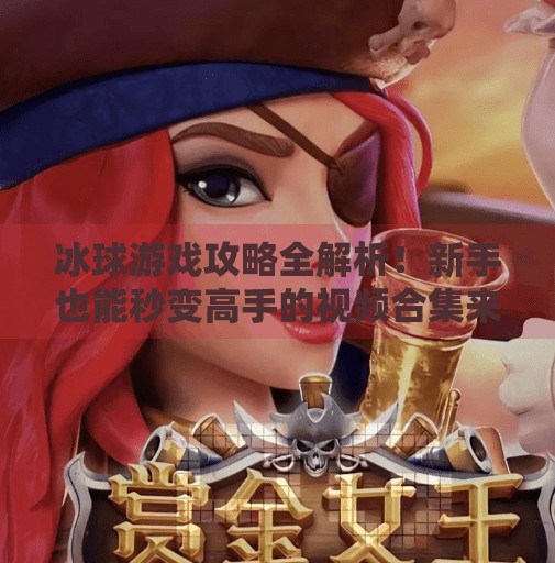 冰球游戏攻略全解析!新手也能秒变高手的视频合集来了!游戏突破冰球攻略视频大全