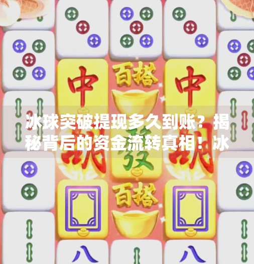 冰球突破提现多久到账？揭秘背后的资金流转真相！冰球突破提现多久到账