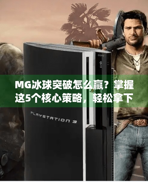 MG冰球突破怎么赢?掌握这5个核心策略,轻松拿下高分!mg冰球突破怎样才能赢