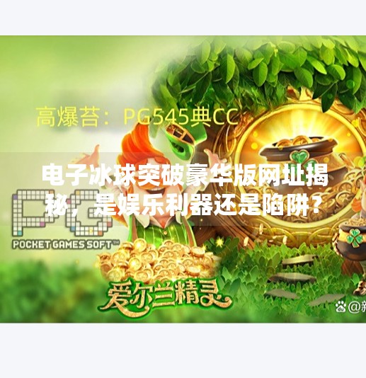 电子冰球突破豪华版网址揭秘，是娱乐利器还是陷阱？深度解析背后真相！电子冰球突破豪华版网址