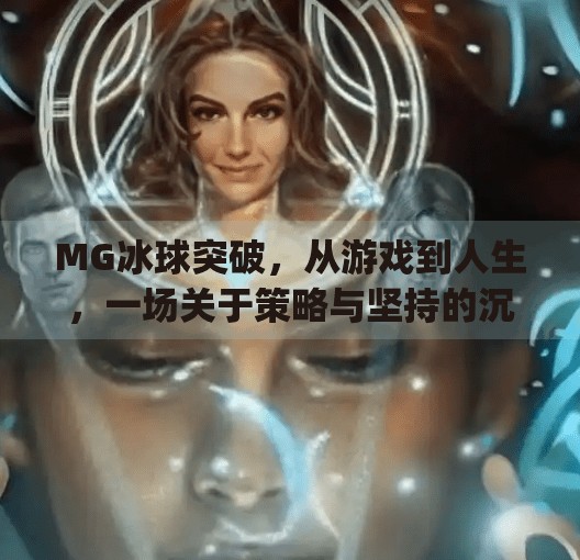 MG冰球突破,从游戏到人生,一场关于策略与坚持的沉浸式体验,mg冰球突破来