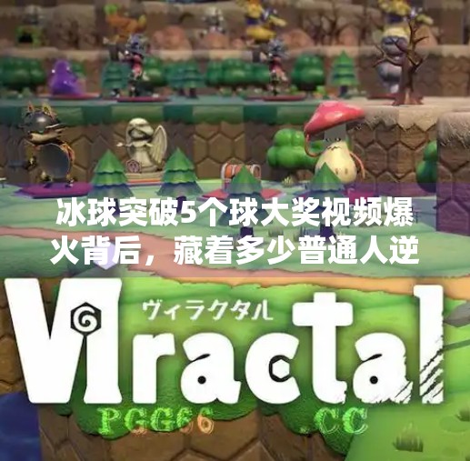 冰球突破5个球大奖视频爆火背后,藏着多少普通人逆袭的密码?冰球突破5个球大奖视频
