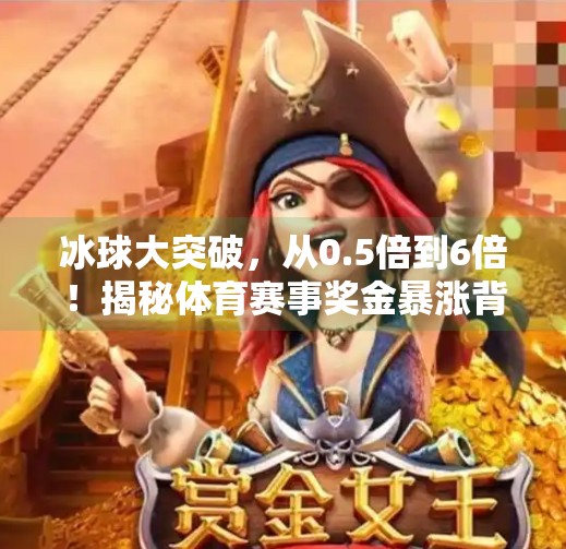 冰球大突破，从0.5倍到6倍！揭秘体育赛事奖金暴涨背后的逻辑,冰球大突破最高多少倍