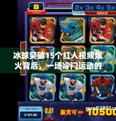 冰球突破15个红人视频爆火背后，一场冷门运动的全民破圈实验,mg冰球突破15个红人视频