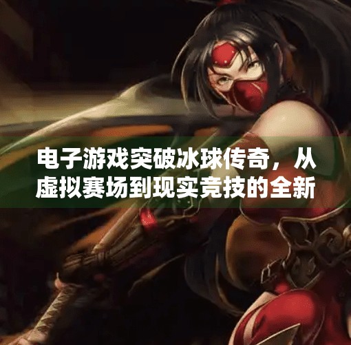 电子游戏突破冰球传奇,从虚拟赛场到现实竞技的全新融合,电子游戏突破冰球传奇