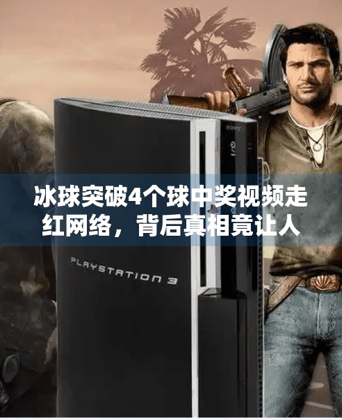 冰球突破4个球中奖视频走红网络,背后真相竟让人意想不到!冰球突破4个球中奖视频