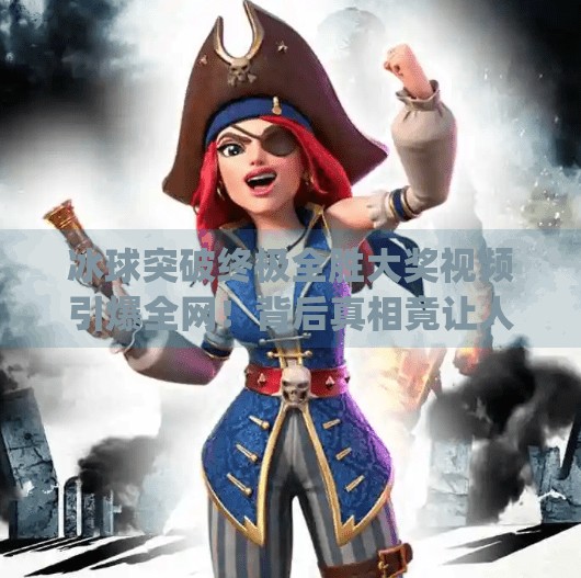 冰球突破终极全胜大奖视频引爆全网！背后真相竟让人震惊？mg冰球突破终极全胜大奖视频