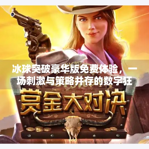 冰球突破豪华版免费体验,一场刺激与策略并存的数字狂欢!冰球突破豪华版免费体验