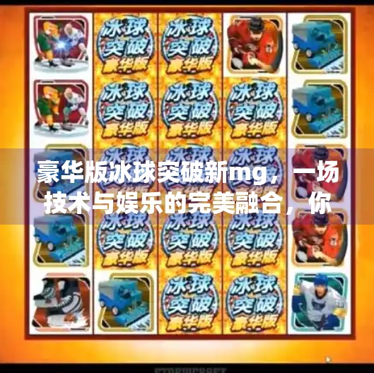 豪华版冰球突破新mg，一场技术与娱乐的完美融合，你准备好了吗？豪华版冰球突破新mg