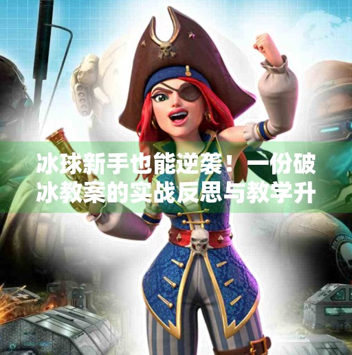 冰球新手也能逆袭！一份破冰教案的实战反思与教学升级指南,突破冰球小窍门教案反思