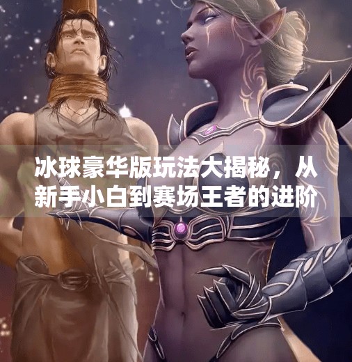 冰球豪华版玩法大揭秘，从新手小白到赛场王者的进阶之路,突破冰球豪华版玩法