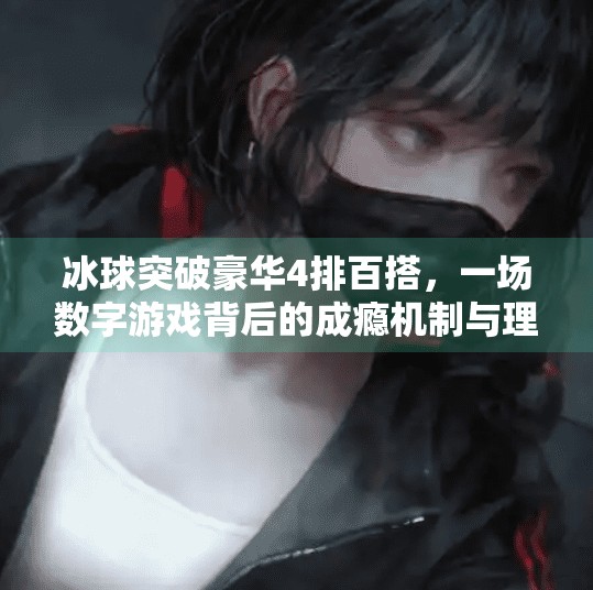 冰球突破豪华4排百搭,一场数字游戏背后的成瘾机制与理性反思,冰球突破豪华4排百搭