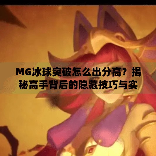 MG冰球突破怎么出分高?揭秘高手背后的隐藏技巧与实战策略!mg冰球突破怎么出分高