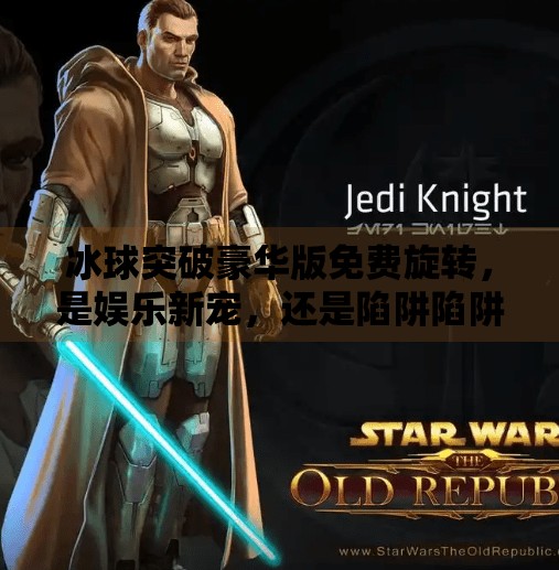 冰球突破豪华版免费旋转，是娱乐新宠，还是陷阱陷阱？冰球突破豪华版免费旋转