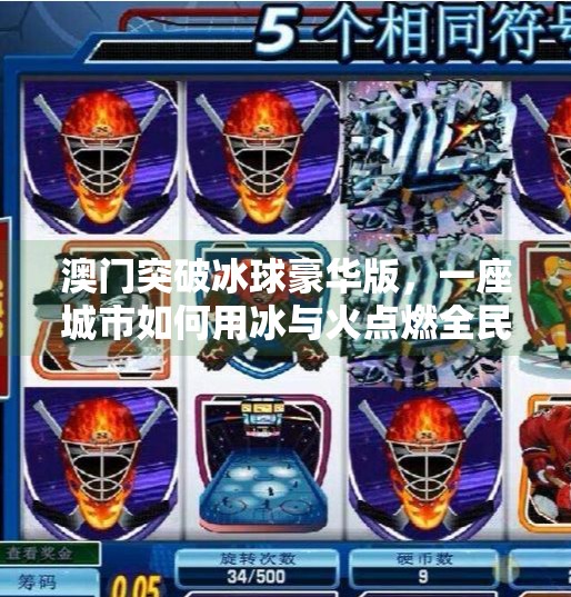 澳门突破冰球豪华版，一座城市如何用冰与火点燃全民运动新热潮？澳门突破冰球豪华版