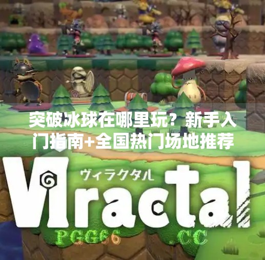 突破冰球在哪里玩？新手入门指南+全国热门场地推荐！突破冰球在哪里玩的