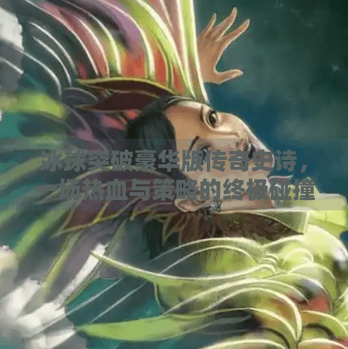 冰球突破豪华版传奇史诗，一场热血与策略的终极碰撞！冰球突破豪华版传奇史诗