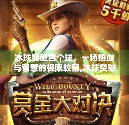 冰球突破四个球,一场热血与智慧的极限较量,冰球突破四个球