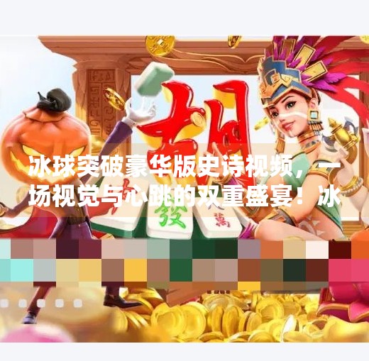 冰球突破豪华版史诗视频，一场视觉与心跳的双重盛宴！冰球突破豪华版史诗视频
