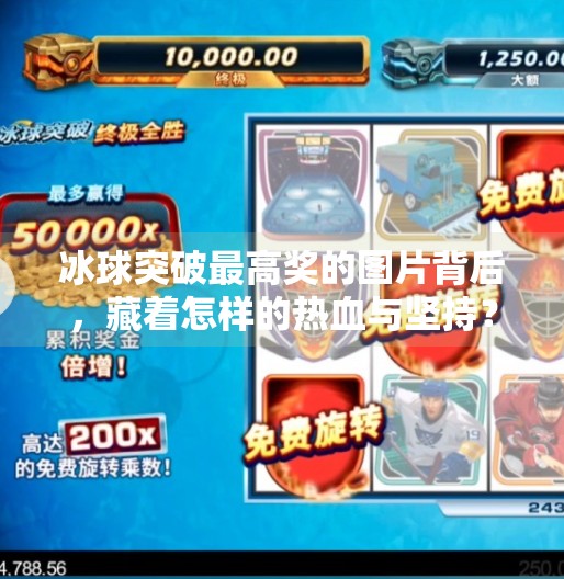 冰球突破最高奖的图片背后,藏着怎样的热血与坚持?冰球突破最高奖的图片