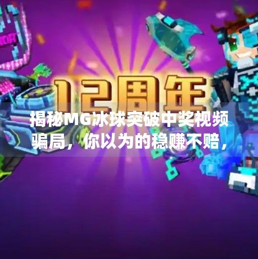 揭秘MG冰球突破中奖视频骗局，你以为的稳赚不赔，其实是精心设计的心理陷阱！mg冰球突破摆脱中奖视频大全