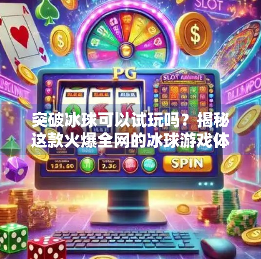 突破冰球可以试玩吗？揭秘这款火爆全网的冰球游戏体验！突破冰球可以试玩吗视频