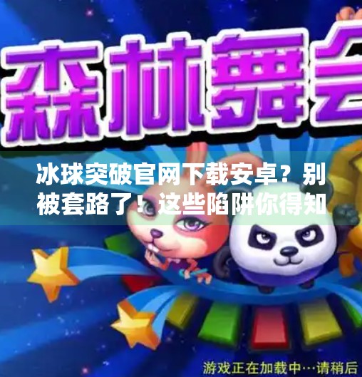 冰球突破官网下载安卓?别被套路了!这些陷阱你得知道!冰球突破官网下载安卓
