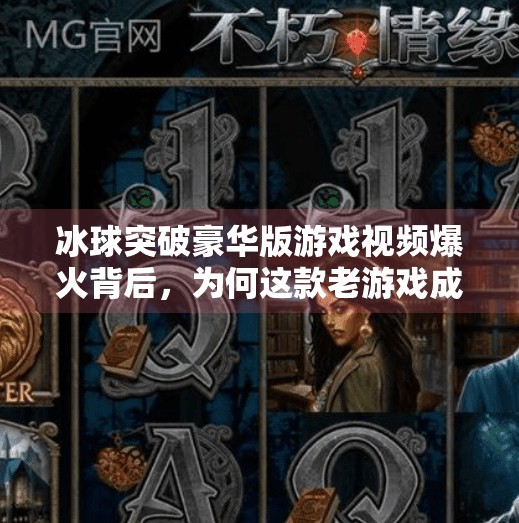 冰球突破豪华版游戏视频爆火背后,为何这款老游戏成了年轻人的新宠?冰球突破豪华版游戏视频