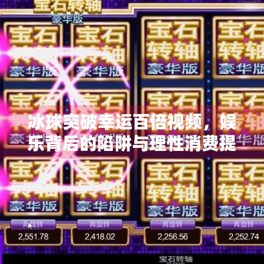 冰球突破幸运百倍视频,娱乐背后的陷阱与理性消费提醒,冰球突破幸运百倍视频