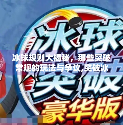 冰球规则大揭秘,那些突破常规的玩法与争议,突破冰球规则有哪些类型