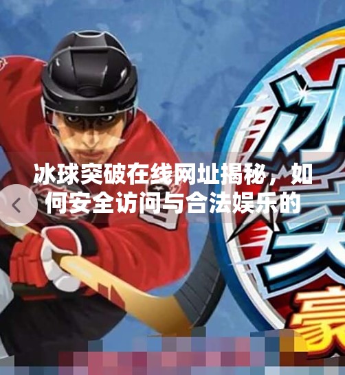 冰球突破在线网址揭秘，如何安全访问与合法娱乐的边界在哪里？冰球突破在线网址是多少