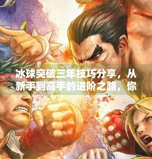 冰球突破三年技巧分享，从新手到高手的进阶之路，你差的不是天赋，是方法！冰球突破三年技巧分享