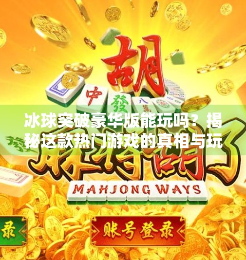 冰球突破豪华版能玩吗？揭秘这款热门游戏的真相与玩法指南！冰球突破豪华版能玩吗