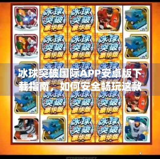 冰球突破国际APP安卓版下载指南,如何安全畅玩这款热门体育模拟游戏?冰球突破国际app下载安卓