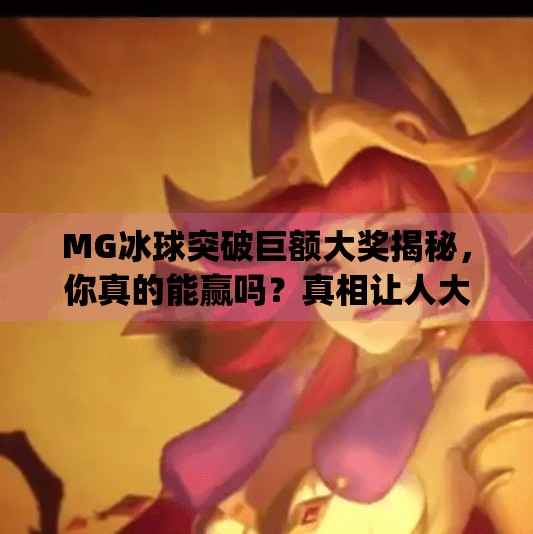 MG冰球突破巨额大奖揭秘，你真的能赢吗？真相让人大跌眼镜！mg冰球突破巨额大奖是什么