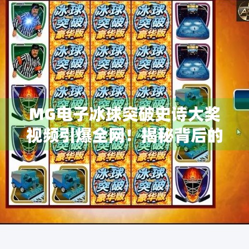 MG电子冰球突破史诗大奖视频引爆全网！揭秘背后的技术奇迹与玩家狂欢,mg电子冰球突破史诗大奖视频