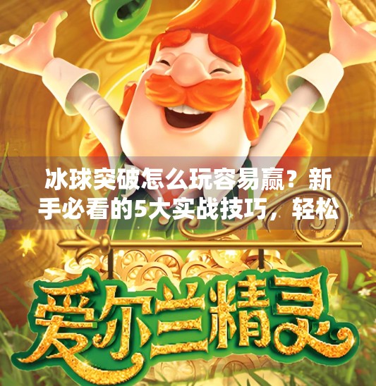 冰球突破怎么玩容易赢？新手必看的5大实战技巧，轻松提升胜率！冰球突破怎么玩容易赢呢