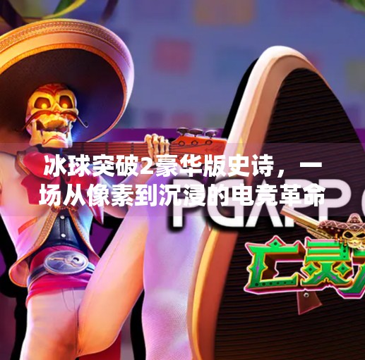 冰球突破2豪华版史诗，一场从像素到沉浸的电竞革命,冰球突破2豪华版史诗