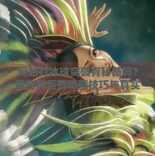 网站打冰球突破有秘籍吗？揭秘背后的隐藏技巧与真实体验！网站打冰球突破有秘籍吗