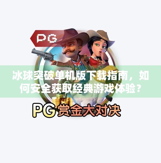 冰球突破单机版下载指南,如何安全获取经典游戏体验?冰球突破单机版哪里下载