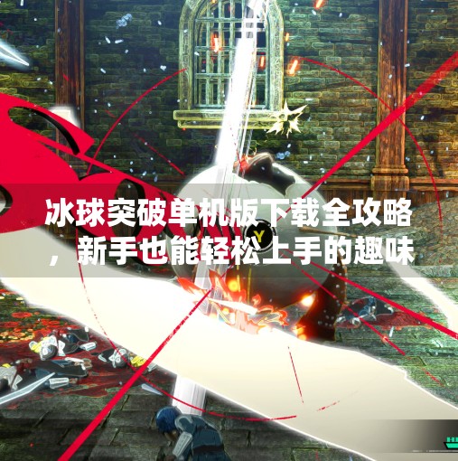 冰球突破单机版下载全攻略，新手也能轻松上手的趣味玩法指南！冰球突破单机版下载教程