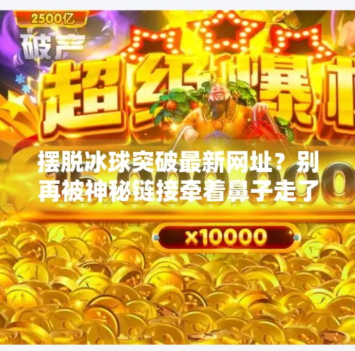 摆脱冰球突破最新网址?别再被神秘链接牵着鼻子走了!摆脱冰球突破最新网址