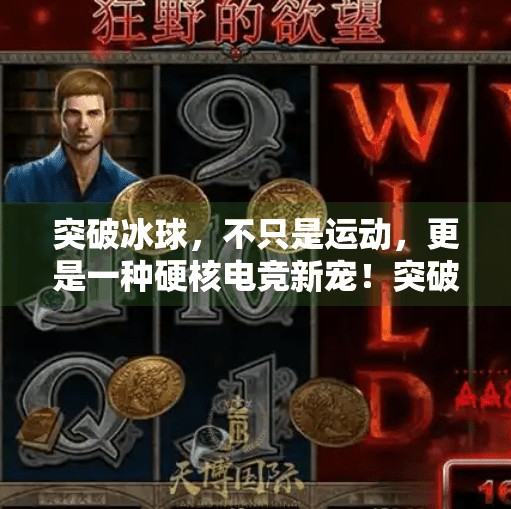 突破冰球，不只是运动，更是一种硬核电竞新宠！突破冰球是什么游戏