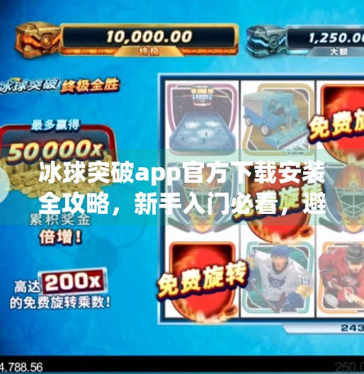 冰球突破app官方下载安装全攻略,新手入门必看,避坑指南来了!冰球突破app官方下载安装