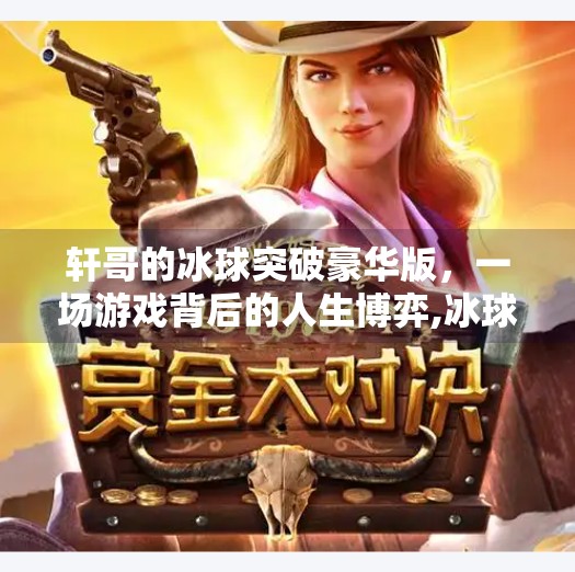 轩哥的冰球突破豪华版，一场游戏背后的人生博弈,冰球突破豪华版轩哥