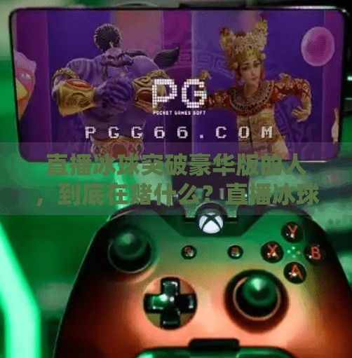 直播冰球突破豪华版的人,到底在赌什么?直播冰球突破豪华版的人